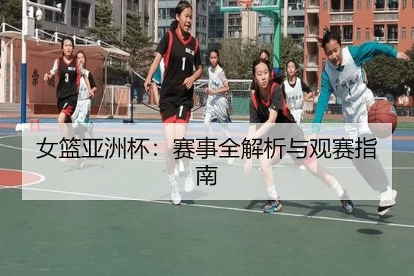 女篮亚洲杯：赛事全解析与观赛指南