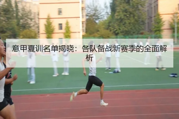 意甲夏训名单揭晓：各队备战新赛季的全面解析