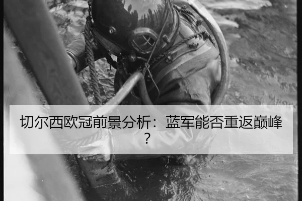 切尔西欧冠前景分析：蓝军能否重返巅峰？